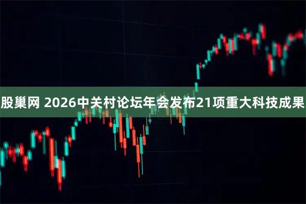 股巢网 2026中关村论坛年会发布21项重大科技成果