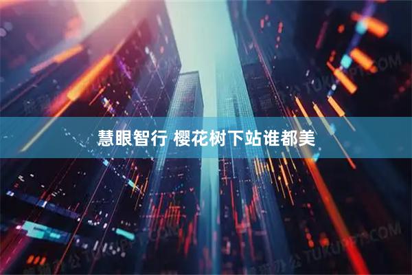 慧眼智行 樱花树下站谁都美