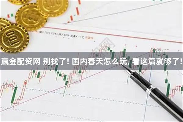 赢金配资网 别找了! 国内春天怎么玩, 看这篇就够了!