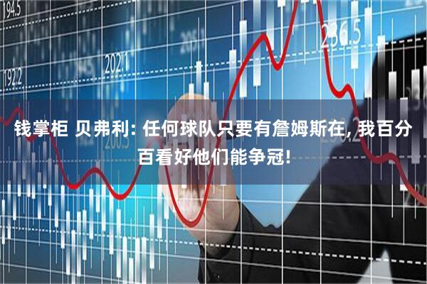 钱掌柜 贝弗利: 任何球队只要有詹姆斯在, 我百分百看好他们能争冠!