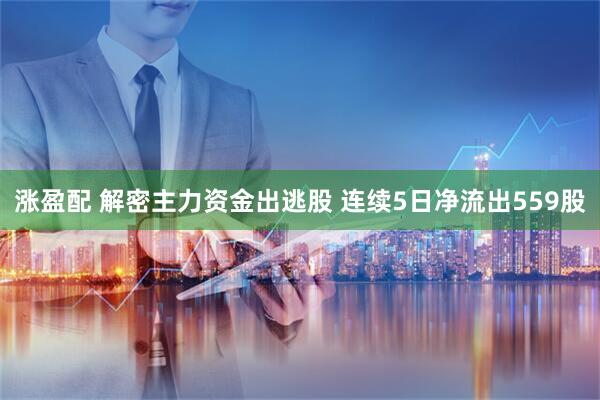 涨盈配 解密主力资金出逃股 连续5日净流出559股