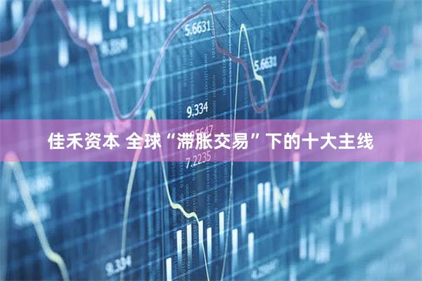 佳禾资本 全球“滞胀交易”下的十大主线