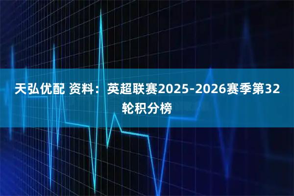 天弘优配 资料：英超联赛2025-2026赛季第32轮积分榜